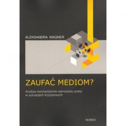 Aleksandra Wagner ZAUFAĆ MEDIOM? ANALIZA MECHANIZMÓW SAMOOPISU PRASY W SYTUACJACH KRYZYSOWYCH