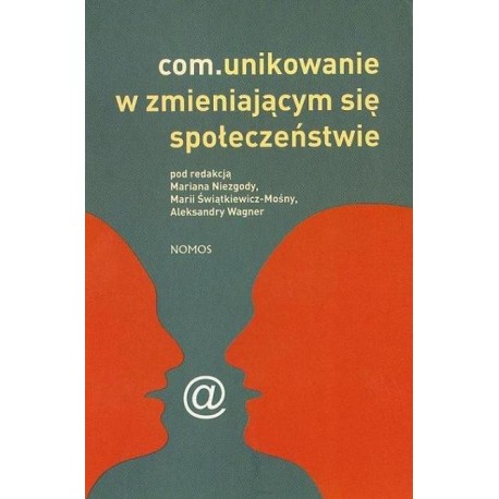 COMUNIKOWANIE W ZMIENIAJĄCYM SIĘ SPOŁECZEŃSTWIE Pod redakcją Mariana Niezgody, Marii Świątkiewicz-Mośny, Aleksandry Wagner