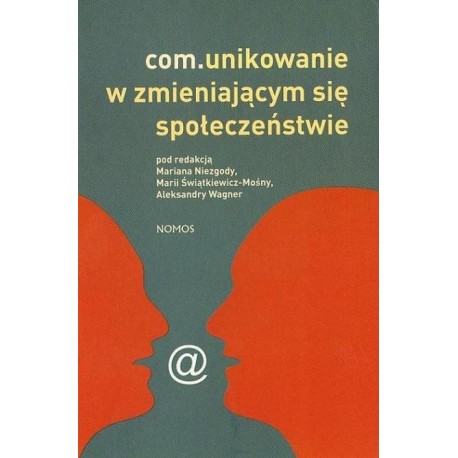 COM.UNIKOWANIE W ZMIENIAJĄCYM SIĘ SPOŁECZEŃSTWIE (Pod redkacją Mariana Niezgody, Marii Świątkiewicz-Mośny, Aleksandry Wagner