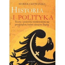 Marek Cetwiński HISTORIA I POLITYKA. TEORIA I PRAKTYKA MEDIEWISTYKI NA PRZYKŁADZIE BADAŃ DZIEJÓW ŚLĄSKA