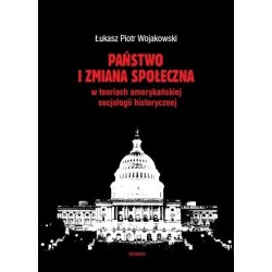 PAŃSTWO I ZMIANA SPOŁECZNA W KONCEPCJACH AMERYKAŃSKIEJ SOCJOLOGII HISTORYCZNEJ Łukasz Piotr Wojakowski