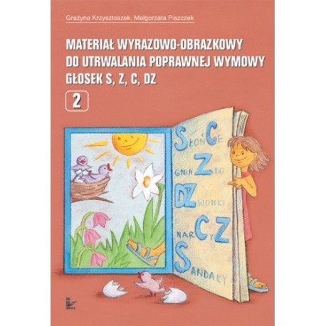 Grażyna Krzysztoszek, Małgorzata Piszczek MATERIAŁ WYRAZOWO-OBRAZKOWY DO UTRWALANIA POPRAWNEJ WYMOWY GŁOSEK S, Z, C, DZ. CZĘŚĆ 2