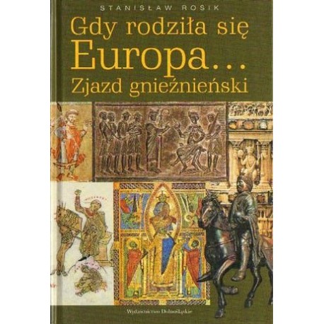 Stanisław Rosik GDY RODZIŁA SIĘ EUROPA... ZJAZD GNIEŹNIEŃSKI