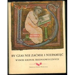 BY CZAS NIE ZAĆMIŁ I NIEPAMIĘĆ. WYBÓR KRONIK ŚREDNIOWIECZNYCH [antykwariat]