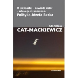 O JEDENASTEJ - POWIADA AKTOR - SZTUKA JEST SKOŃCZONA. POLITYKA JÓZEFA BECKA Stanisław Cat-Mackiewicz