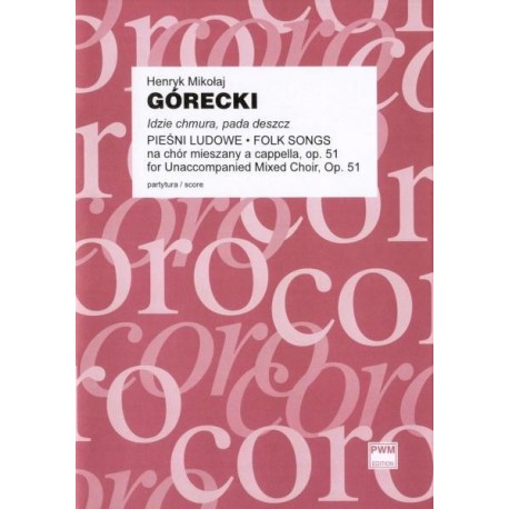 IDZIE CHMURA, PADA DESZCZ. PIEŚNI LUDOWE NA CHÓR MIESZANY A CAPELLA OP. 51 Henryk Mikołaj Górecki IDZIE CHMURA, PADA DESZCZ. PIEŚNI LUDOWE NA CHÓR MIESZANY A CAPELLA OP. 51 Henryk Mikołaj Górecki