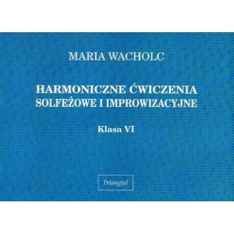 Maria Wacholc HARMONICZNE ĆWICZENIA SOLFEŻOWE I IMPROWIZACYJNE. KLASA VI