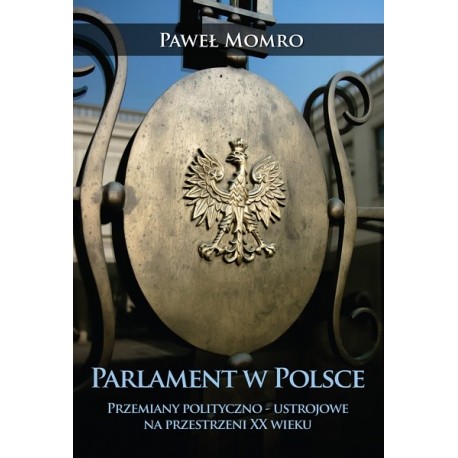 Paweł Momro PARLAMENT W POLSCE: PRZEMIANY POLITYCZNO-USTROJOWE NA PRZESTRZENI XX WIEKU