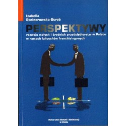 PERSPEKTYWY ROZWOJU MAŁYCH I ŚREDNICH PRZEDSIĘBIORSTW W POLSCE W RAMACH ŁAŃCUCHÓW FRANCHISINGOWYCH Izabella Steinerowska-Streb