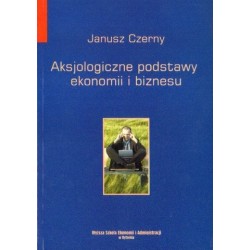 Janusz Czerny AKSJOLOGICZNE PODSTAWY EKONOMII I BIZNESU