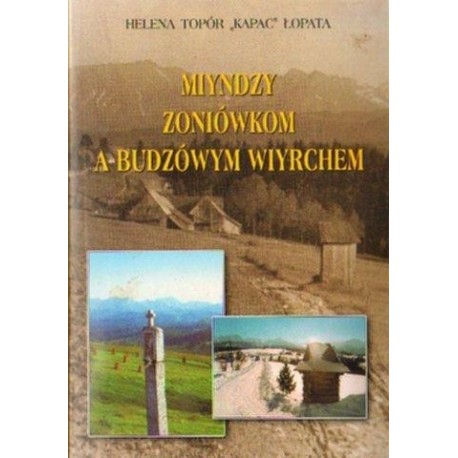 Helena Topór "Kapac" Łopata MIYNDZY ZONIÓWKOM A BUDZÓWYM WIYRCHEM [antykwariat]