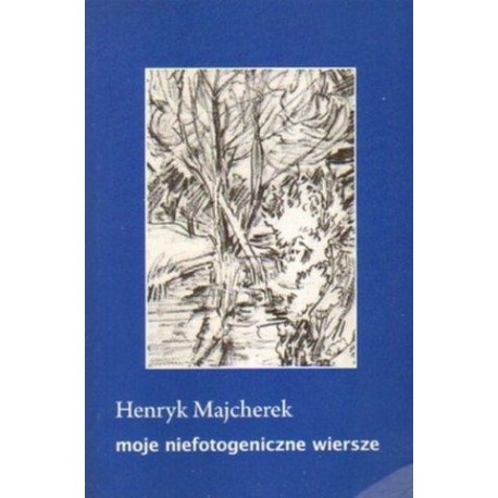 Henryk Majcherek MOJE NIEFOTOGENICZNE WIERSZE Henryk Majcherek MOJE NIEFOTOGENICZNE WIERSZE