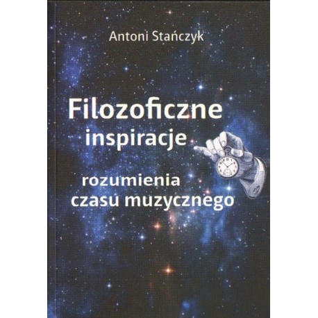 Antoni Stańczyk FILOZOFICZNE INSPIRACJE ROZUMIENIA CZASU MUZYCZNEGO Antoni Stańczyk FILOZOFICZNE INSPIRACJE ROZUMIENIA CZASU MUZYCZNEGO