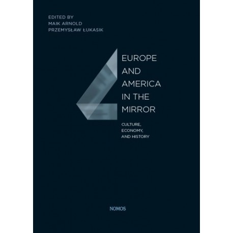 EUROPE AND AMERICA IN THE MIRROR CULTURE, ECONOMY, AND HISTORY Arnold Maik, Przemysław Łukasik EUROPE AND AMERICA IN THE MIRROR CULTURE, ECONOMY, AND HISTORY Arnold Maik, Przemysław Łukasik