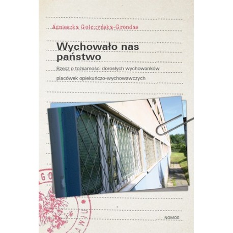 Agnieszka Golczyńska-Grondas  WYCHOWAŁO NAS PAŃSTWO. RZECZ O TOŻSAMOŚCI DOROSŁYCH WYCHOWANKÓW PLACÓWEK OPIEKUŃCZO-WYCHOWAWCZYCH