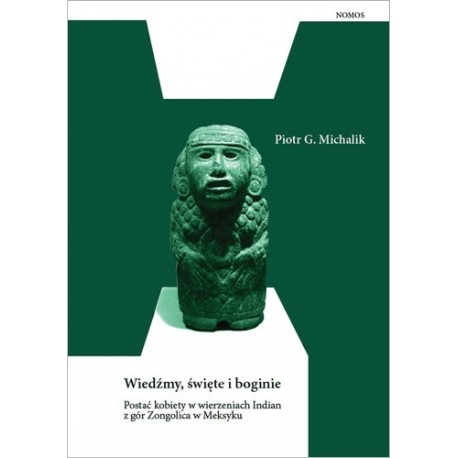 WIEDŹMY, ŚWIĘTE I BOGINIE. POSTAĆ KOBIETY W WIERZENIACH INDIAN Z GÓR ZONGOLICA W MEKSYKU Piotr Grzegorz Michalik