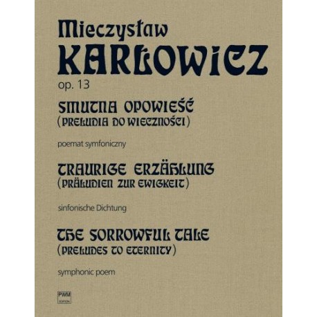 SMUTNA OPOWIEŚĆ (PRELUDIA DO WIECZNOŚCI) OP. 13, T.X. POEMAT SYMFONICZNY NA ORKIESTRĘ Mieczysław Karłowicz SMUTNA OPOWIEŚĆ (PRELUDIA DO WIECZNOŚCI) OP. 13, T.X. POEMAT SYMFONICZNY NA ORKIESTRĘ Mieczysław Karłowicz