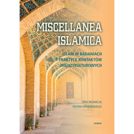 MISCELLANEA ISLAMICA. ISLAM W BADANIACH I PRAKTYCE KONTAKTÓW MIĘDZYKULTUROWYCH Piotr Stawiński (red.)