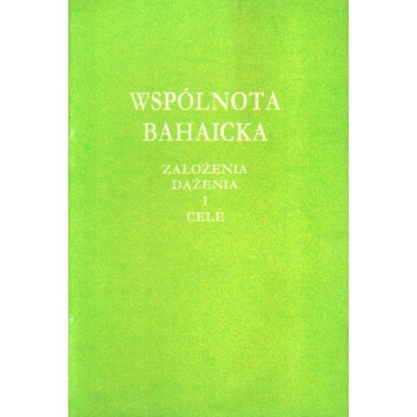WSPÓLNOTA BAHAICKA. ZAŁOŻENIA, DĄŻENIA I CELE (broszura) WSPÓLNOTA BAHAICKA. ZAŁOŻENIA, DĄŻENIA I CELE (broszura)