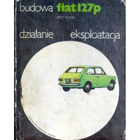 Jerzy Kowal FIAT 127P. BUDOWA, DZIAŁANIE, EKSPLOATACJA [antykwariat]