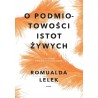 O PODMIOTOWOŚCI ISTOT ŻYWYCH. STUDIUM FENOMENOLOGICZNE Romualda Lelek