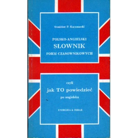 POLSKO-ANGIELSKI SŁOWNIK FORM CZASOWNIKOWYCH Stanisław P. Kaczmarski POLSKO-ANGIELSKI SŁOWNIK FORM CZASOWNIKOWYCH Stanisław P. Kaczmarski