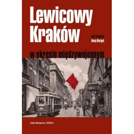 LEWICOWY KRAKÓW W OKRESIE MIĘDZYWOJENNYM (red.) Anna Kargol LEWICOWY KRAKÓW W OKRESIE MIĘDZYWOJENNYM (red.) Anna Kargol