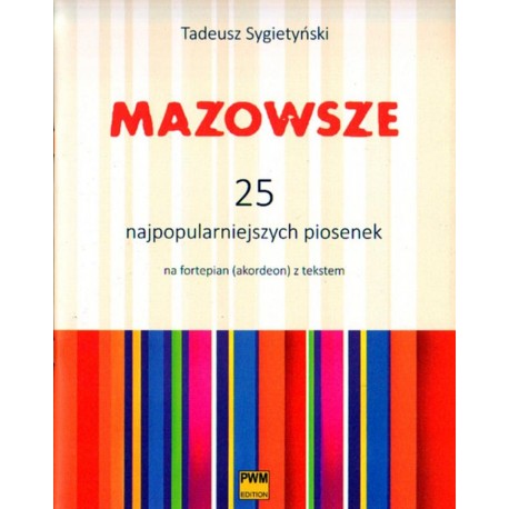 MAZOWSZE. 25 NAJPOPULARNIEJSZYCH PIOSENEK NA FORTEPIAN (AKORDEON) Z TEKSTEM Tadeusz Sygietyński MAZOWSZE. 25 NAJPOPULARNIEJSZYCH PIOSENEK NA FORTEPIAN (AKORDEON) Z TEKSTEM Tadeusz Sygietyński