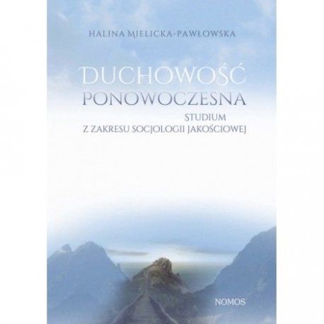 DUCHOWOŚĆ PONOWOCZESNA. STUDIUM Z ZAKRESU SOCJOLOGII JAKOŚCIOWEJ Halina Mielicka-Pawłowska DUCHOWOŚĆ PONOWOCZESNA. STUDIUM Z ZAKRESU SOCJOLOGII JAKOŚCIOWEJ Halina Mielicka-Pawłowska
