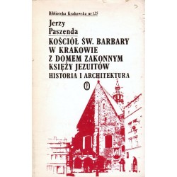KOŚCIÓŁ ŚW. BARBARY W KRAKOWIE Z DOMEM ZAKONNYM KSIĘŻY JEZUITÓW. HISTORIA I ARCHITEKTURA Jerzy Paszenda