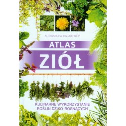 ATLAS ZIÓŁ. KULINARNE WYKORZYSTANIE ROŚLIN DZIKO ROSNĄCYCH Aleksandra Halarewicz