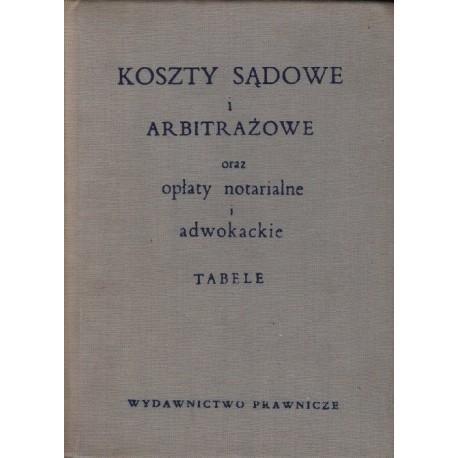 KOSZTY SĄDOWE I ARBITRAŻOWE ORAZ OPŁATY NOTARIALNE I ADWOKACKIE. TABELE [antykwariat]