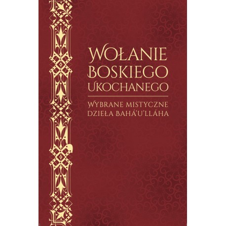 WOŁANIE BOSKIEGO UKOCHANEGO. WYBRANE MISTYCZNE DZIEŁA BAHA'U'LLAHA WOŁANIE BOSKIEGO UKOCHANEGO. WYBRANE MISTYCZNE DZIEŁA BAHA'U'LLAHA