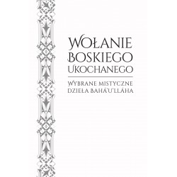 WOŁANIE BOSKIEGO UKOCHANEGO. WYBRANE MISTYCZNE DZIEŁA BAHA'U'LLAHA