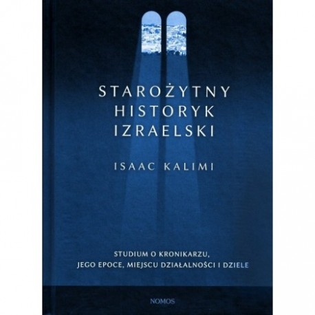 STAROŻYTNY HISTORYK IZRAELSKI. STUDIUM O KRONIKARZU, JEGO EPOCE, MIEJSCU DZIAŁALNOŚCI I DZIELE Isaac Kalimi