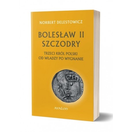 BOLESŁAW II SZCZODRY TRZECI KRÓL POLSKI. OD WŁADZY PO WYGNANIE Norbert Delestowicz