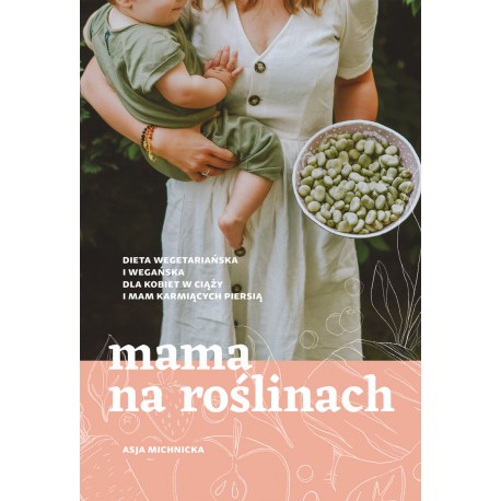 MAMA NA ROŚLINACH. DIETA WEGETARIAŃSKA I WEGAŃSKA DLA KOBIET W CIĄŻY I MAM KARMIĄCYCH PIERSIĄ