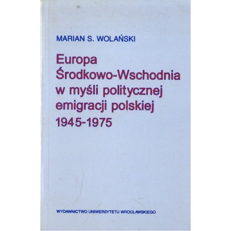 EUROPA ŚRODKOWO-WSCHODNIA W MYŚLI POLITYCZNEJ EMIGRACJI POLSKIEJ 1945-1975 [antykwariat]