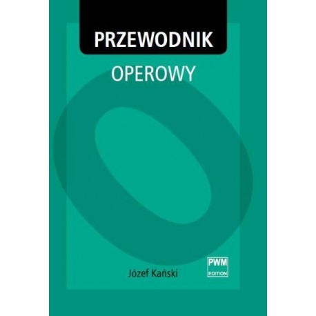 Józef Kański PRZEWODNIK OPEROWY (OPERA GUIDE) Józef Kański PRZEWODNIK OPEROWY (OPERA GUIDE)