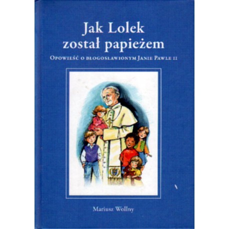 JAK LOLEK ZOSTAŁ PAPIERZEM. OPOWIEŚĆ O BŁOGOSŁAWIONYM JANIE PAWLE II [antykwariat]