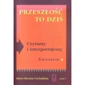 PRZESZŁOŚĆ TO DZIŚ. CZYTAMY I INTERPRETUJEMY. ĆWICZENIA. KLASA I LICEUM I TECHNIKUM. CZĘŚĆ I [antykwariat]