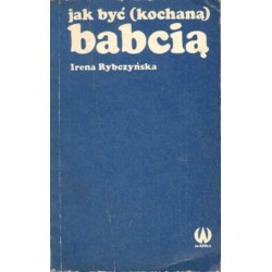 JAK BYĆ (KOCHANĄ) BABCIĄ Irena Rybczyńska