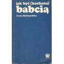 JAK BYĆ (KOCHANĄ) BABCIĄ Irena Rybczyńska