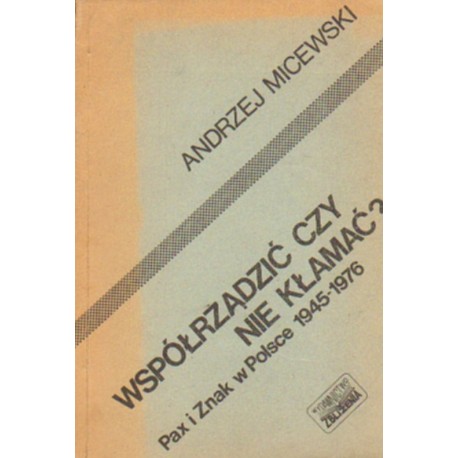 WSPÓŁRZĄDZIĆ CZY NIE KŁAMAĆ? PAX I ZNAK W POLSCE 1945-1976 [antykwariat]