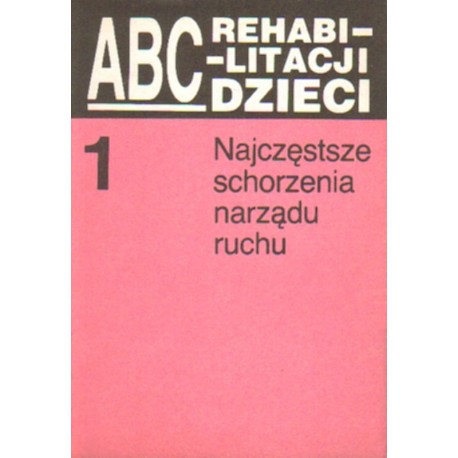 ABC REHABILITACJI DZIECI TOM 1. NAJCZĘSTSZE SCHORZENIA NARZĄDU RUCHU ABC REHABILITACJI DZIECI TOM 1. NAJCZĘSTSZE SCHORZENIA NARZĄDU RUCHU