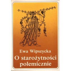 O STAROŻYTNOŚCI POLEMICZNIE Ewa Wipszycka [antykwariat]