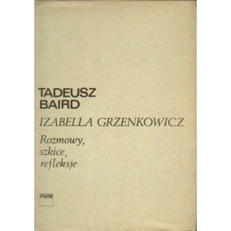 ROZMOWY, SZKICE, REFLEKSJE Tadeusz Baird, Izabella Grzenkowicz [antykwariat]