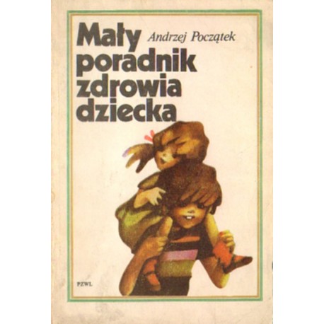 MAŁY PORADNIK ZDROWIA DZIECKA Andrzej Początek