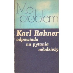 MÓJ PROBLEM. KARL RAHNER ODPOWIADA NA PYTANIA MŁODZIEŻY