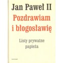 Jan Paweł II: POZDRAWIAM I BŁOGOSŁAWIĘ. LISTY PRYWATNE PAPIEŻA